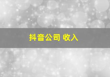 抖音公司 收入